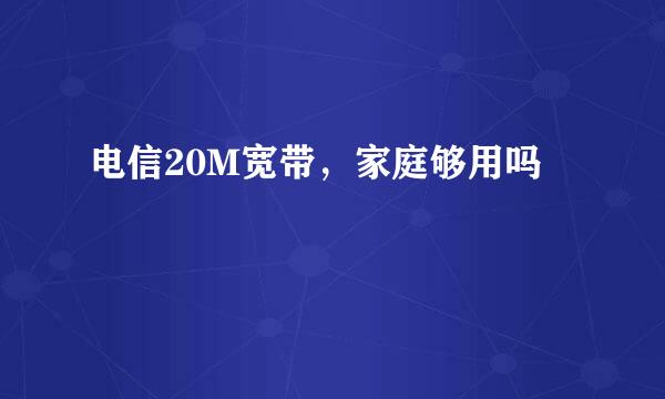 电信20M宽带，家庭够用吗