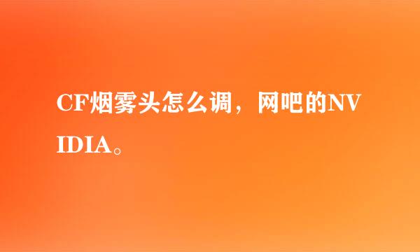 CF烟雾头怎么调，网吧的NVIDIA。