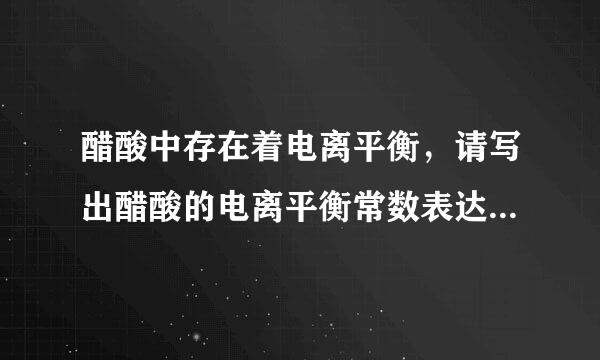 醋酸中存在着电离平衡，请写出醋酸的电离平衡常数表达式K=c(CH 3COO ?)?c(H +)c(CH 3COOH)K=c(CH 3COO&..