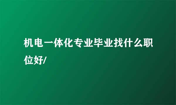 机电一体化专业毕业找什么职位好/