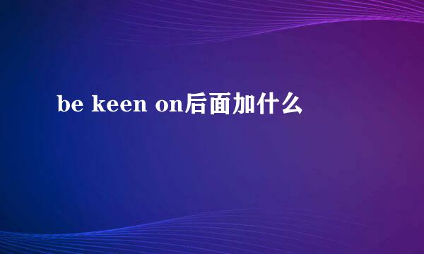 be keen on后面加什么