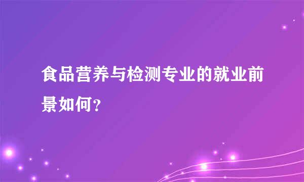 食品营养与检测专业的就业前景如何？