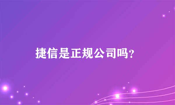 捷信是正规公司吗？