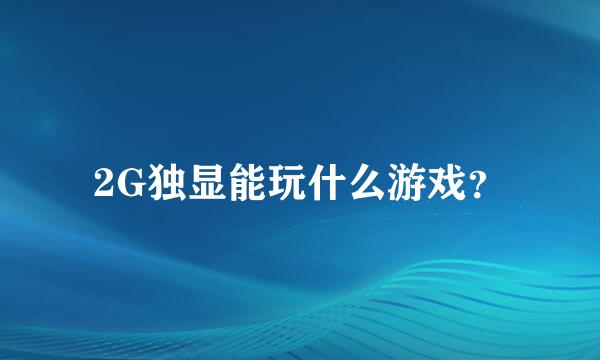 2G独显能玩什么游戏？