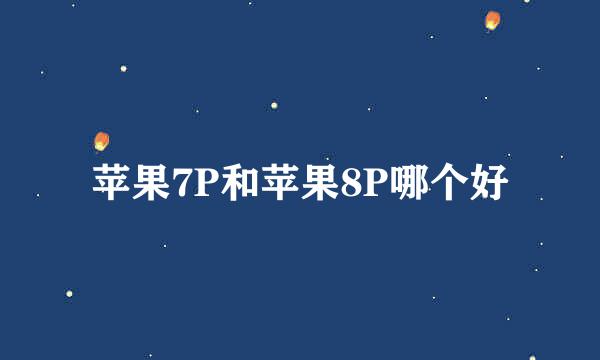 苹果7P和苹果8P哪个好