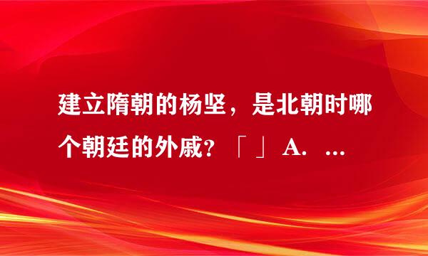 建立隋朝的杨坚，是北朝时哪个朝廷的外戚？「」 A．西魏 B．东魏 C、北周 D．北齐谢谢了，大神帮忙啊