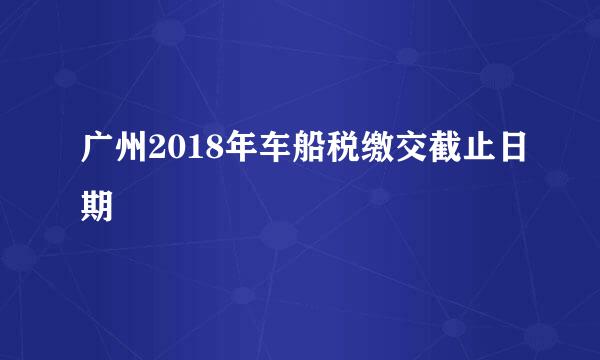 广州2018年车船税缴交截止日期