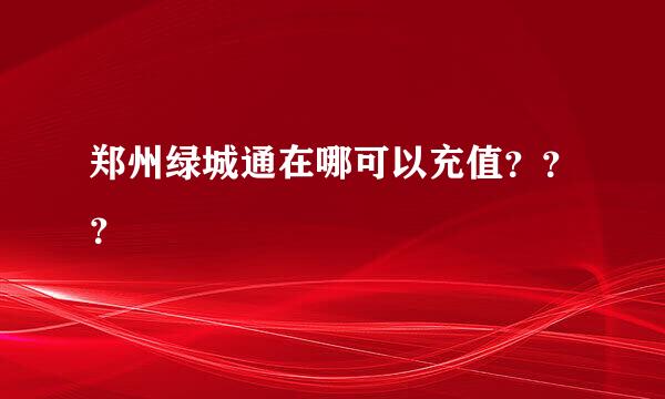 郑州绿城通在哪可以充值？？？