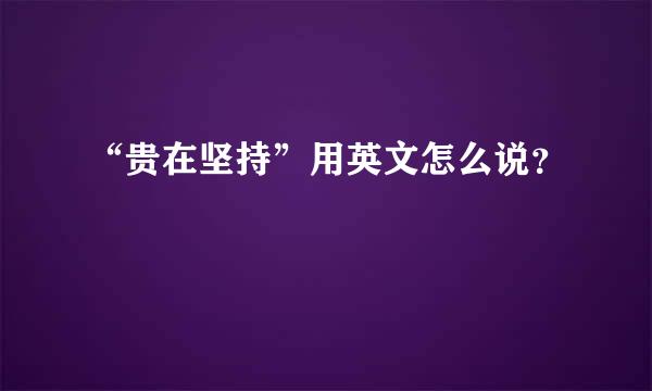 “贵在坚持”用英文怎么说？