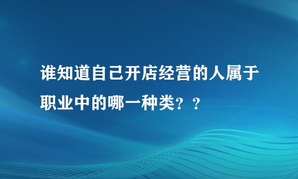 谁知道自己开店经营的人属于职业中的哪一种类？？