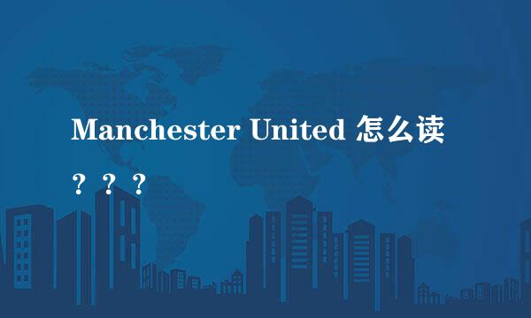 Manchester United 怎么读？？？