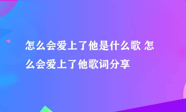 怎么会爱上了他是什么歌 怎么会爱上了他歌词分享