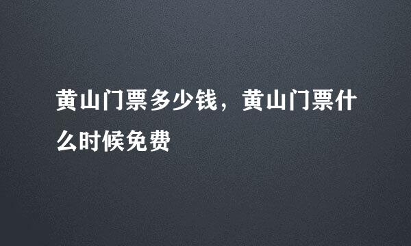 黄山门票多少钱，黄山门票什么时候免费