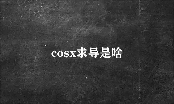 cosx求导是啥