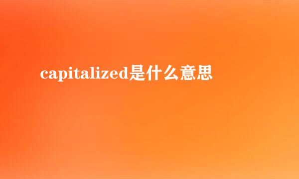 capitalized是什么意思