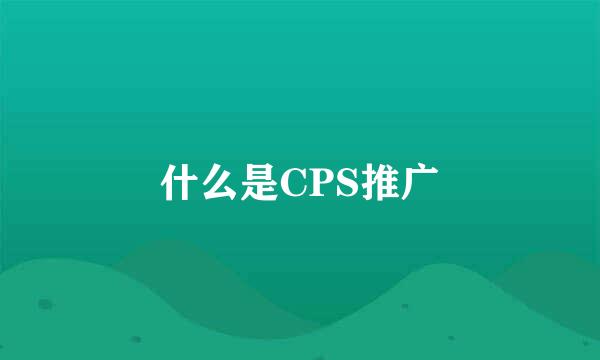 什么是CPS推广