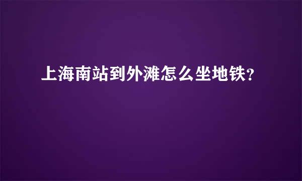 上海南站到外滩怎么坐地铁？