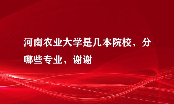 河南农业大学是几本院校，分哪些专业，谢谢