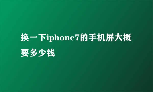 换一下iphone7的手机屏大概要多少钱