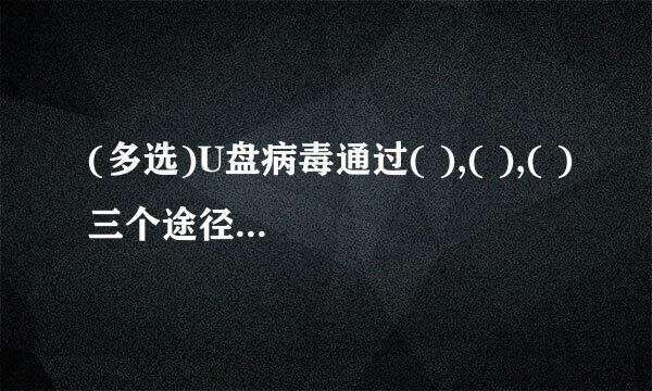 (多选)U盘病毒通过( ),( ),( )三个途径来实现对计算