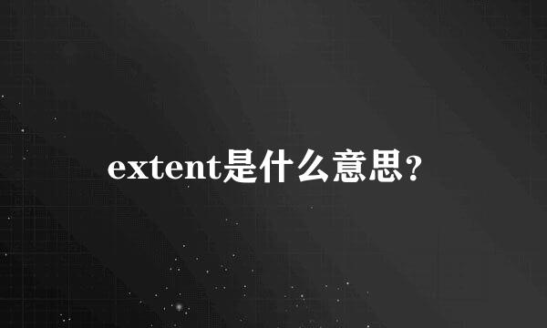 extent是什么意思？