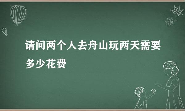 请问两个人去舟山玩两天需要多少花费