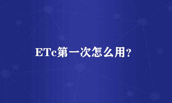 ETc第一次怎么用？