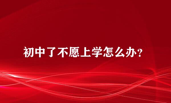 初中了不愿上学怎么办？