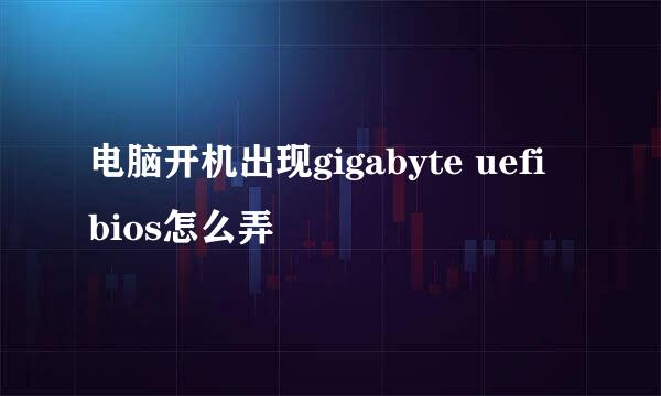 电脑开机出现gigabyte uefi bios怎么弄