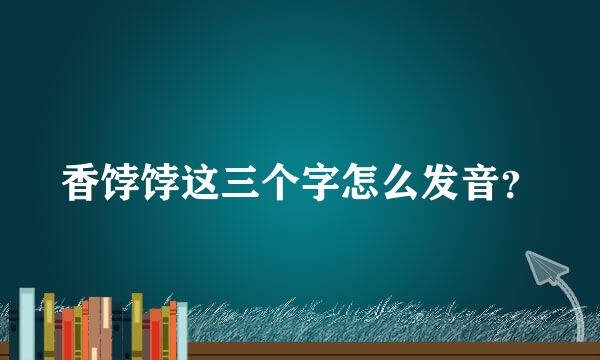 香饽饽这三个字怎么发音？