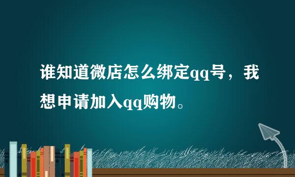 谁知道微店怎么绑定qq号，我想申请加入qq购物。