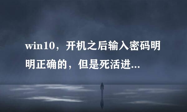 win10，开机之后输入密码明明正确的，但是死活进不去，修改了几次密码也完全没用。