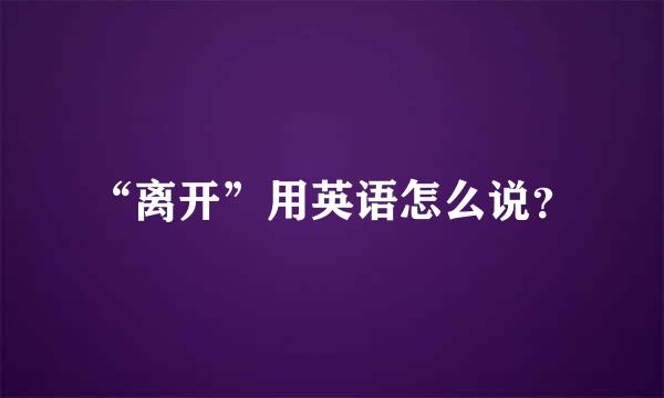 “离开”用英语怎么说？