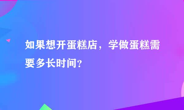 如果想开蛋糕店，学做蛋糕需要多长时间？