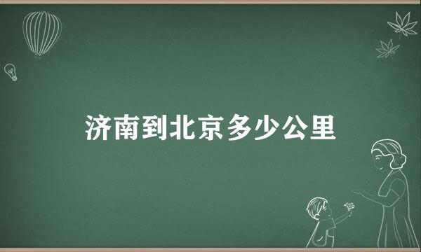 济南到北京多少公里