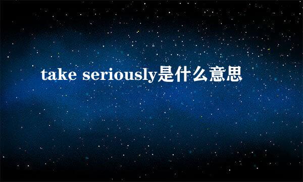 take seriously是什么意思