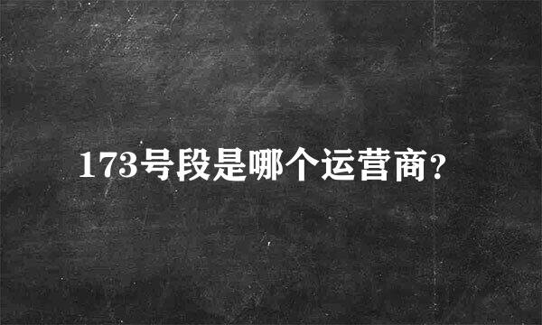 173号段是哪个运营商？