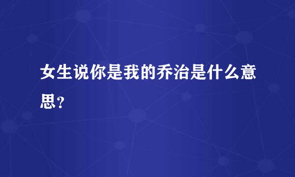 女生说你是我的乔治是什么意思？