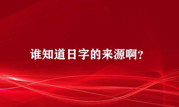 谁知道日字的来源啊？