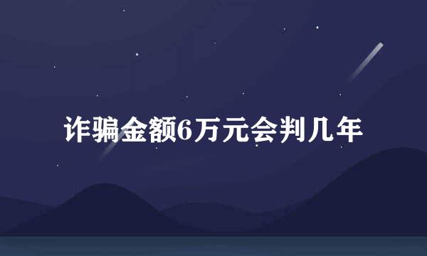 诈骗金额6万元会判几年