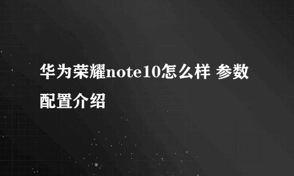 华为荣耀note10怎么样 参数配置介绍