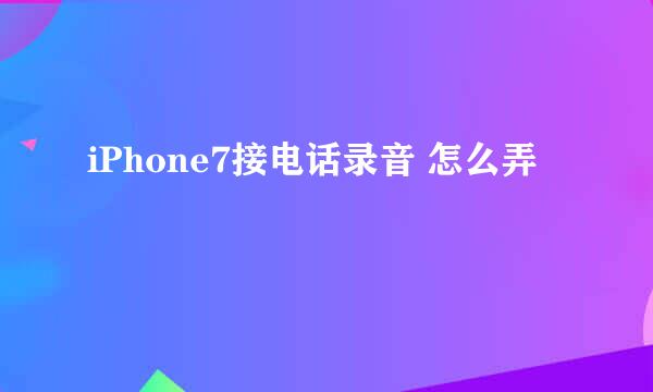 iPhone7接电话录音 怎么弄