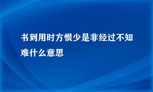 书到用时方恨少是非经过不知难什么意思