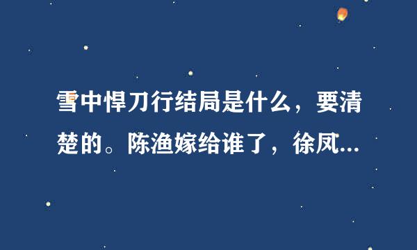 雪中悍刀行结局是什么，要清楚的。陈渔嫁给谁了，徐凤年娶了几回合老