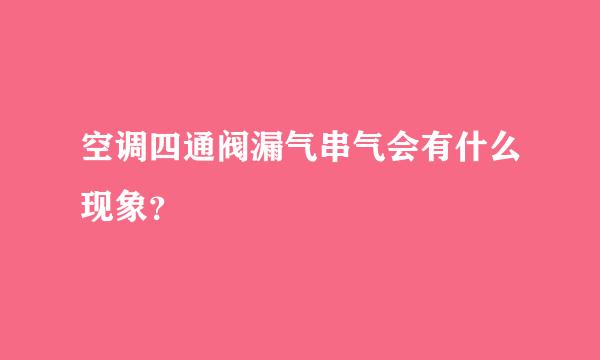 空调四通阀漏气串气会有什么现象？