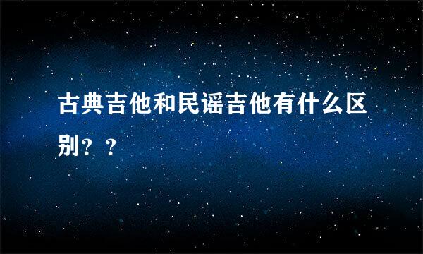 古典吉他和民谣吉他有什么区别？？