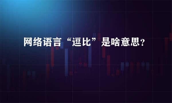 网络语言“逗比”是啥意思？