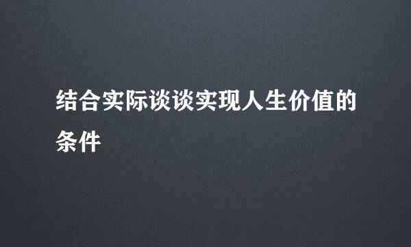 结合实际谈谈实现人生价值的条件