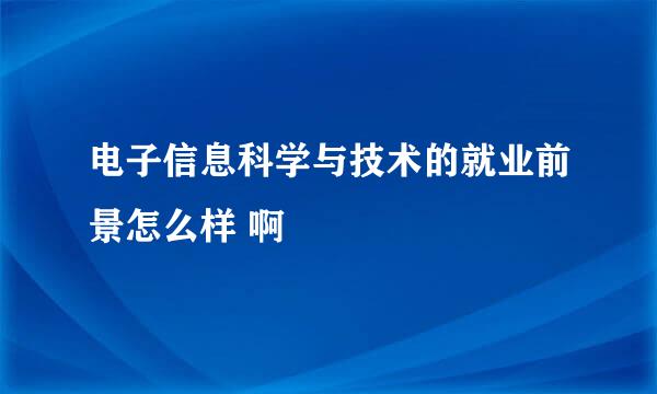 电子信息科学与技术的就业前景怎么样 啊