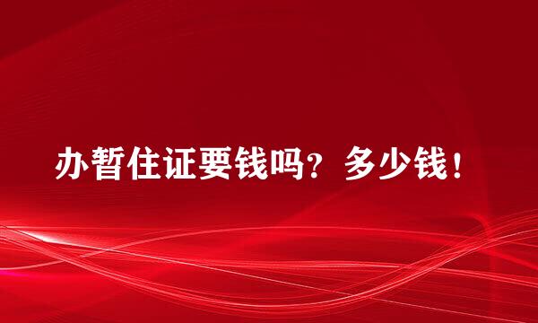 办暂住证要钱吗？多少钱！